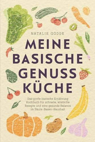 Meine basische Genussküche - Das große basische Ernährung Kochbuch für schnelle, köstliche Rezepte und eine gesunde Balance im Säure-Basen-Haushalt