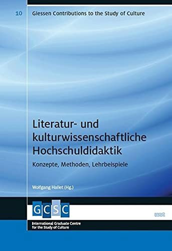 Literatur- und kulturwissenschaftliche Hochschuldidaktik: Konzepte, Methoden, Lehrbeispiele (Giessen Contributions to the Study of Culture)