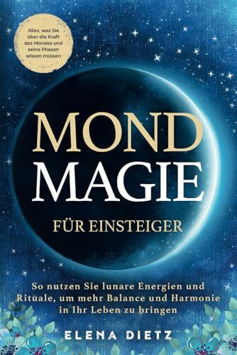 Mondmagie für Einsteiger: Alles, was Sie über die Kraft des Mondes und seine Phasen wissen müssen. So nutzen Sie lunare Energien und Rituale, um mehr Balance und Harmonie in Ihr Leben zu bringen