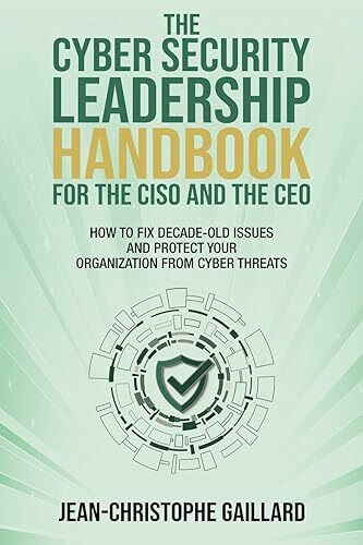 The CyberSecurity Leadership Handbook for the CISO and the CEO: How to Fix Decade-Old Issues and Protect Your Organization from Cyber Threats