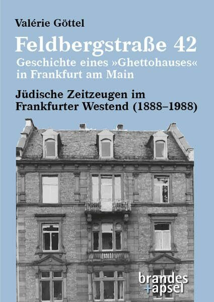 Feldbergstraße 42 – Geschichte eines »Ghettohauses« in Frankfurt am Main: Jüdische Zeitzeugen im Frankfurter Westend (1888–1988)