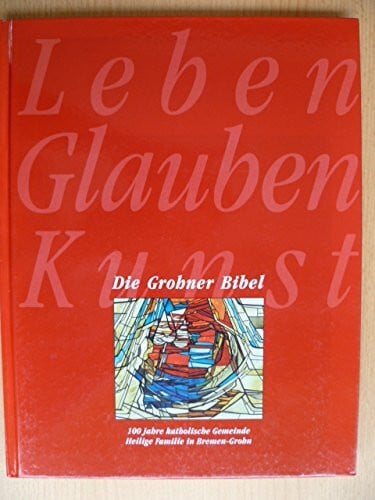 Die Grohner Bibel. 100 Jahre katholische Gemeinde Heilige Familie in Bremen Grohn