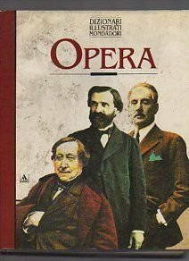 Opera. Dizionario enciclopedico dell'opera lirica (Illustrati. Arte e costume)