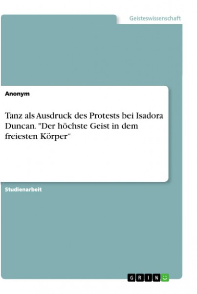 Tanz als Ausdruck des Protests bei Isadora Duncan. "Der höchste Geist in dem freiesten Körper¿