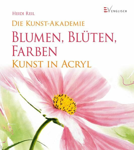Blumen, Blüten, Farben: Kunst in Acryl (Die Kunst-Akademie)