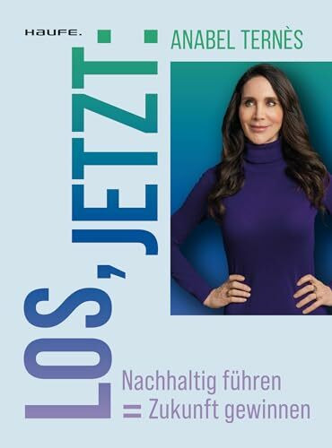 Los, jetzt: Nachhaltig führen = Zukunft gewinnen (Haufe Sachbuch Wirtschaft)