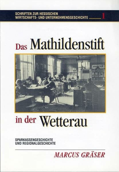 Das Mathildenstift in der Wetterau: Sparkassengeschichte und Regionalgeschichte (Schriften zur hessischen Wirtschafts- und Unternehmensgeschichte)