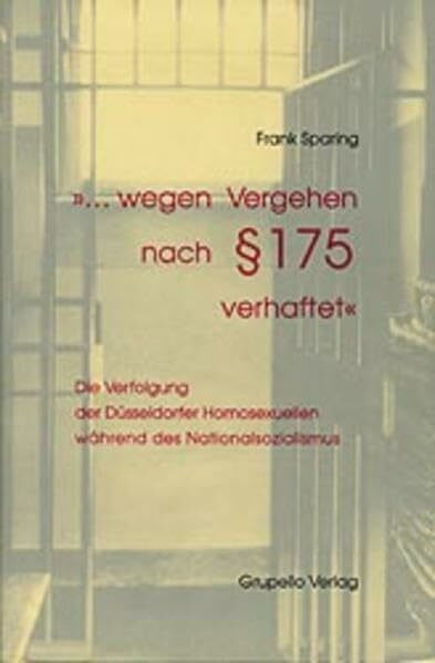 ... wegen Vergehen nach § 175 verhaftet: Die Verfolgung der Düsseldorfer Homosexuellen während des Nationalsozialismus: Die Verfolgung der ... Hrsg. v. d. Mahn- u. Gedenkstätte Düsseldorf