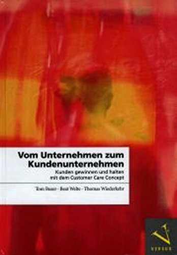 Vom Unternehmen zum Kundenunternehmen: Kunden gewinnen und halten mit dem Customer Care Concept