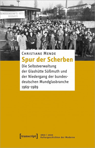 Spur der Scherben: Die Selbstverwaltung der Glashütte Süßmuth und der Niedergang der bundesdeutschen Mundglasbranche, 1969-1989 (1800 | 2000. Kulturgeschichten der Moderne)