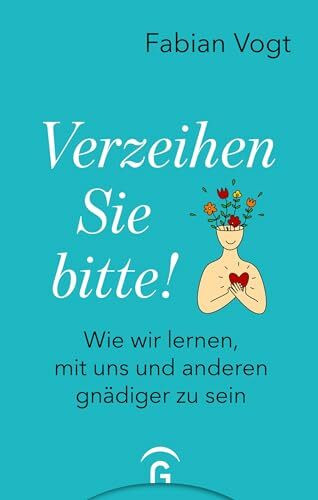 Verzeihen Sie bitte!: Wie wir lernen, mit uns und anderen gnädiger zu sein