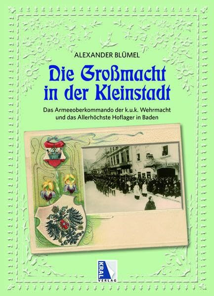 Die Großmacht in der Kleinstadt: Das Armeeoberkommando der k.u.k. Wehrmacht und das Allerhöchste Hoflager in Baden