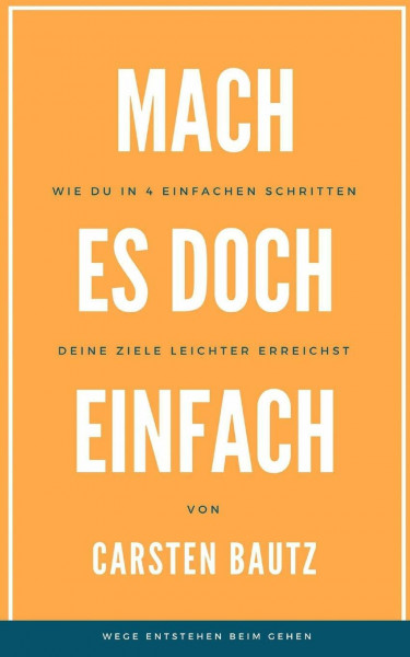Mach es doch einfach - Wege entstehen beim Gehen: „Wie du in 4 einfachen Schritten deine Ziele leichter erreichst“