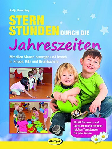 Sternstunden durch die Jahreszeiten: Mit allen Sinnen bewegen und lernen in Krippe, Kita und Grundschule