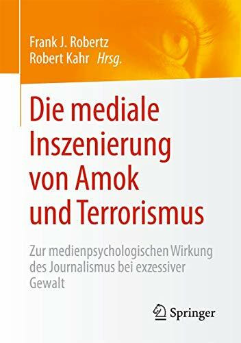 Die mediale Inszenierung von Amok und Terrorismus: Zur medienpsychologischen Wirkung des Journalismus bei exzessiver Gewalt