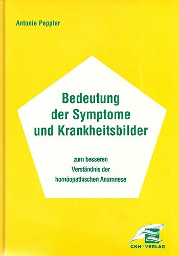 Bedeutung der Symptome und Krankheitsbilder zum besseren Verständnis der homöopathischen Anamnese