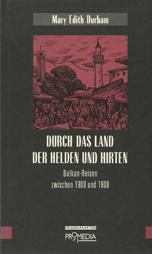 Durch das Land der Helden und Hirten: Balkan-Reisen zwischen 1898 und 1920 (Edition Frauenfahrten)