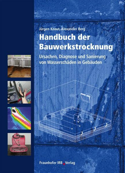 Handbuch der Bauwerkstrocknung.: Ursachen, Diagnose und Sanierung von Wasserschäden in Gebäuden.