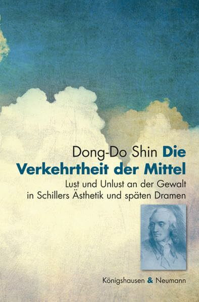 Die Verkehrtheit der Mittel: Lust und Unlust an der Gewalt in Schillers Ästhetik und späten Dramen: Lust und Unlust an der Gewalt in Schillers ... Diss. (Epistemata Literaturwissenschaft)