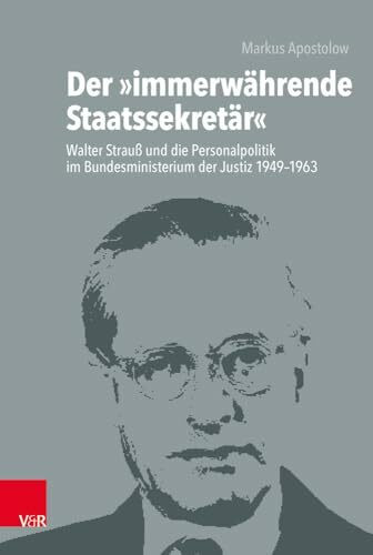 Der »immerwährende Staatssekretär«: Walter Strauß und die Personalpolitik im Bundesministerium der Justiz 1949-1963 (Die Rosenburg, Band 1)