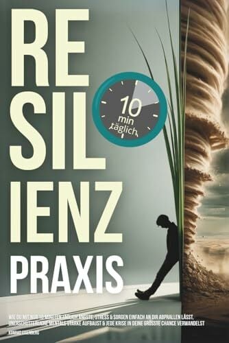 Resilienz Praxis: Wie Du mit nur 10 Minuten täglich Ängste, Stress & Sorgen einfach an dir abprallen lässt, unerschütterliche mentale Stärke aufbaust... Resilienz Praxis: Wie Du mit nur 10 Minuten täglich Ängste, Stress & Sorgen einfach an dir abprallen lässt, unerschütterliche mentale Stärke aufbaust & jede Krise in deine größte Chance verwandelst