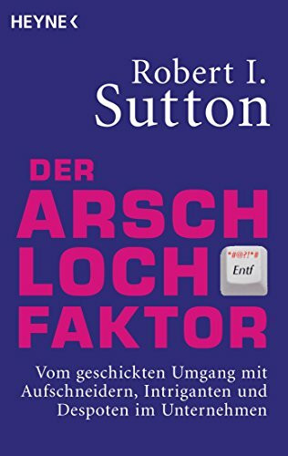 Der Arschloch-Faktor: Vom geschickten Umgang mit Aufschneidern, Intriganten und Despoten in Unternehmen