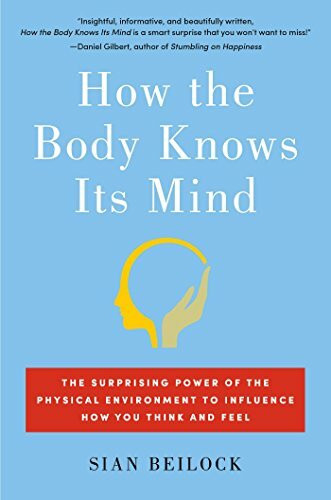 How the Body Knows Its Mind: The Surprising Power of the Physical Environment to Influence How You Think and Feel