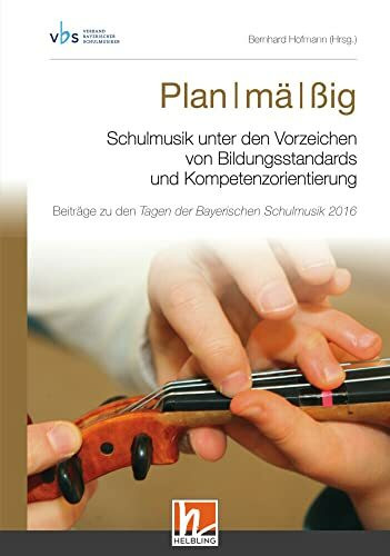 Plan I mä I ßig. Schulmusik unter den Vorzeichen von Bildungsstandards und Kompetenzorientierung: Beiträge zu den Tagen der Bayerischen Schulmusik 2016