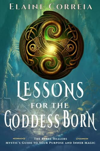 Lessons For The Goddess Born: Mystic's Guide To Your Purpose and Inner Magic (The Rebel Healers)