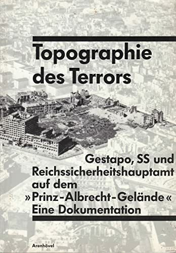 Topographie des Terrors: Gestapo, SS und Reichssicherheitshauptamt in der Wilhelm- und Prinz-Albrecht-Straße. Eine Dokumentation