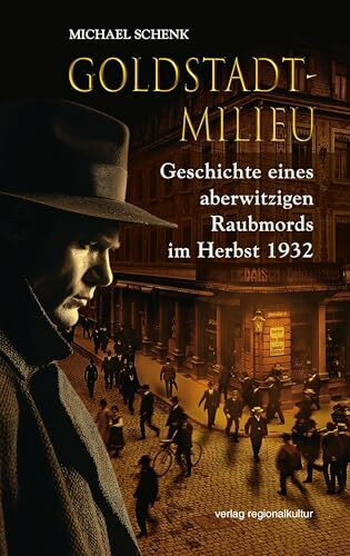Goldstadt-Milieu: Geschichte eines aberwitzigen Raubmords im Herbst 1932