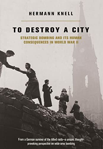 To Destroy A City: Strategic Bombing And Its Human Consequences In World War 2