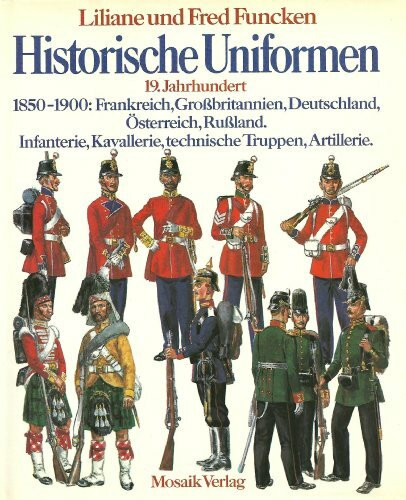 Historische Uniformen - 19. Jahrhundert - 1850 - 1900: Frankreich, Großbritannien, Deutschland, Österreich, Rußland - Infanterie, Kavallerie, technische Truppen, Artillerie