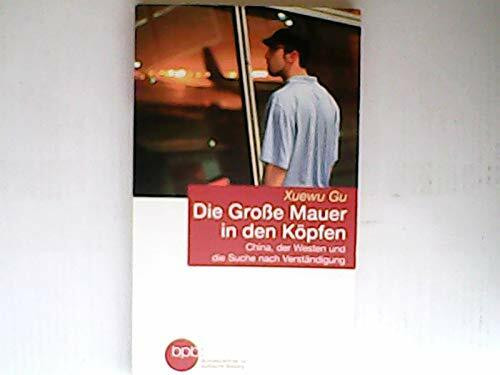 Die Große Mauer in den Köpfen : China, der Westen und die Suche nach Verständigung / Xuewu Gu. BpB, Bundeszentrale für Politische Bildung / Bundeszentrale für Politische Bildung: Schriftenreihe ; Bd.