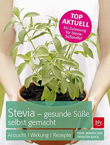 Stevia - gesunde Süße selbst gemacht: Anzucht · Wirkung · Rezepte