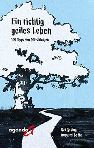 Ein richtiges geiles Leben: 100 Tipps von 100-Jährigen