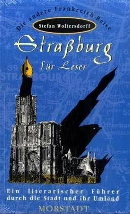 Strassburg für Leser: Ein literarischer Führer durch die Stadt und ihr Umland (Morstadt-Führer für Urlaub und Freizeit: Die andere Frankreich-Reise)