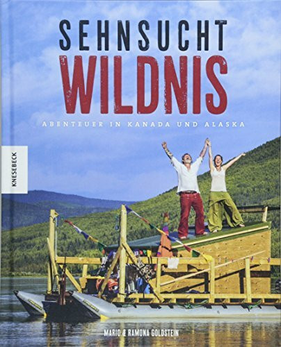 Sehnsucht Wildnis: Freiheit und Abenteuer in Kanada und Alaska (Reisebericht, Freiträumer, Aussteiger, Grünes Band, Yukon)