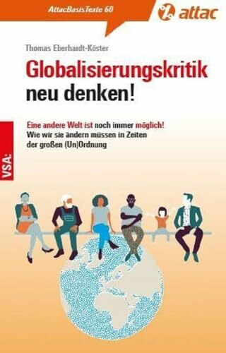 Globalisierungskritik neu denken!: Eine andere Welt ist noch immer möglich! Wie wir sie ändern müssen in Zeiten der großen (Un)Ordnung (AttacBasis Texte)