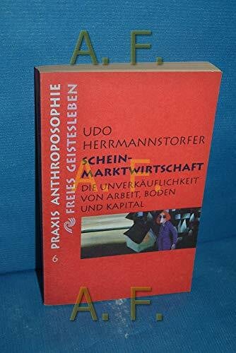 Scheinmarktwirtschaft: Arbeit, Boden, Kapital und die Globalisierung der Wirtschaft (Praxis Anthroposophie)