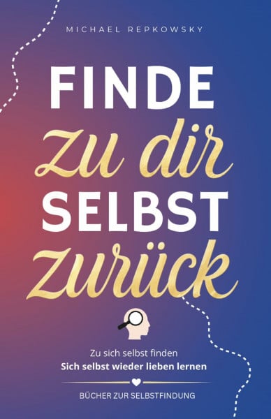 Finde zu dir selbst zurück! Zu sich selbst finden. Sich selbst wieder lieben lernen. Bücher zur Selbstfindung (Geschenkideen mit Herz & Humor, Band 3)