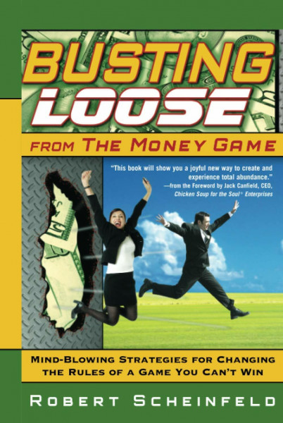 Busting Loose From the Money Game: Mind-Blowing Strategies for Changing the Rules of a Game You Can't Win