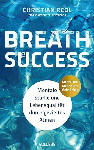 Breath to Success - Mehr Ruhe, Mehr Kraft, Mehr Erfolg: Mentale Stärke und Lebensqualität durch gezieltes Atmen. Mit Breathwork zu Entspannung, Resilienz und innerer Ruhe. Ein Ratgeber.