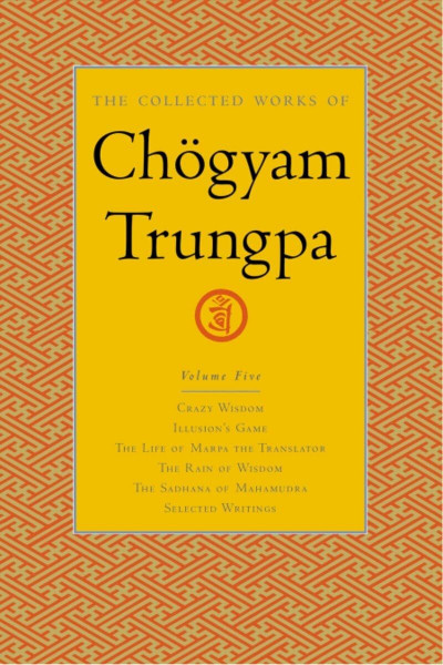 The Collected Works of Chögyam Trungpa, Volume 5: Crazy Wisdom-Illusion's Game-The Life of Marpa the Translator (excerpts)-The Rain of Wisdom ... of Mahamudra (excerpts)-Selected Writings