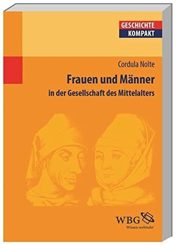 Frauen und Männer in der Gesellschaft des Mittelalters (Geschichte kompakt) Frauen und Männer in der Gesellschaft des Mittelalters (Geschichte kompakt)