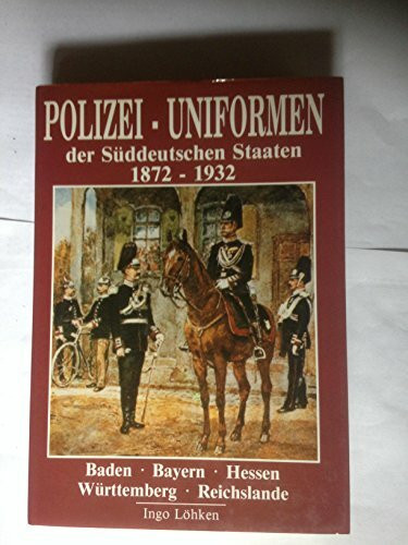 Polizei-Uniformen der Süddeutschen Staaten, 1872-1932: Baden, Bayern, Hessen, Württemberg, Reichslande
