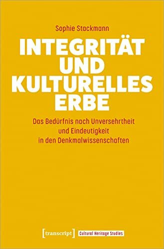 Integrität und kulturelles Erbe: Das Bedürfnis nach Unversehrtheit und Eindeutigkeit in den Denkmalwissenschaften (Cultural Heritage Studies)