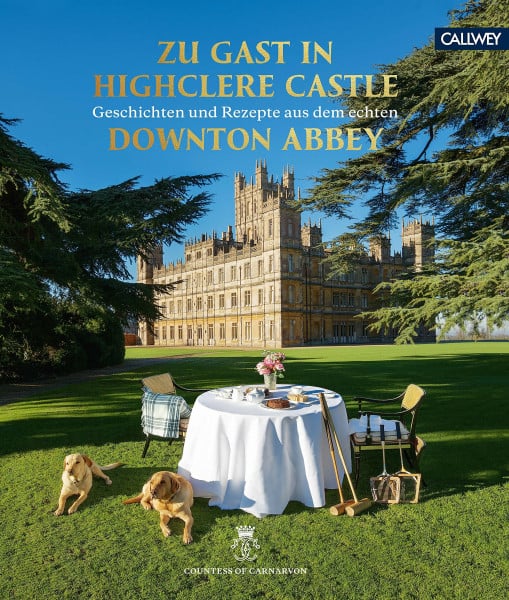 Zu Gast in Highclere Castle: Geschichten und Rezepte aus dem echten Downton Abbey