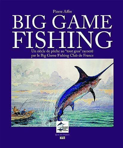 BIG GAME FISHING UN SIECLE DE PECHE AU TOUT GROS: Un siècle de pêche "au tout gros" raconté par le Big Game Fishing Club de France