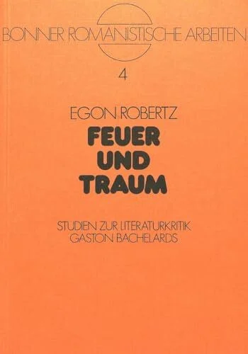 Feuer und Traum: Studien zur Literaturkritik Gaston Bachelards (Bonner romanistische Arbeiten, Band 4)